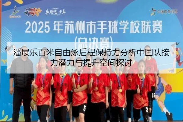 潘展乐百米自由泳后程保持力分析中国队接力潜力与提升空间探讨