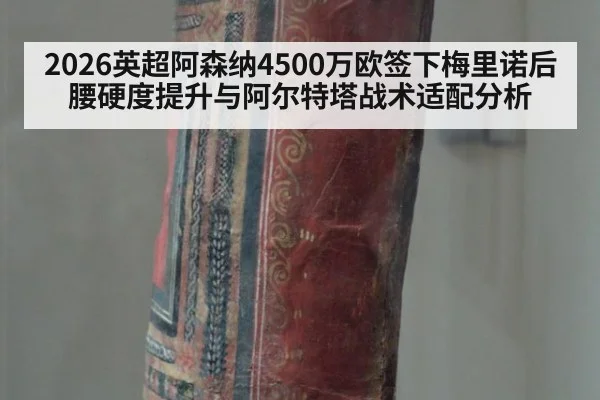 2026英超阿森纳4500万欧签下梅里诺后腰硬度提升与阿尔特塔战术适配分析