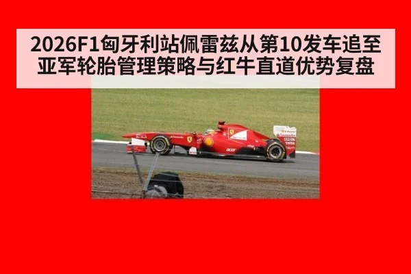2026F1匈牙利站佩雷兹从第10发车追至亚军轮胎管理策略与红牛直道优势复盘