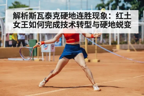 解析斯瓦泰克硬地连胜现象:红土女王如何完成技术转型与硬地蜕变