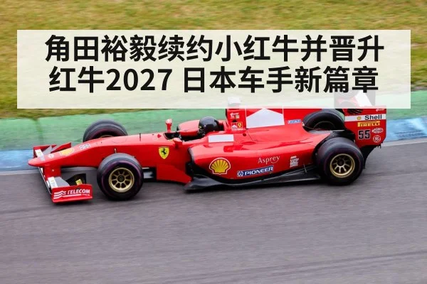 角田裕毅续约小红牛并晋升红牛2027 日本车手新篇章