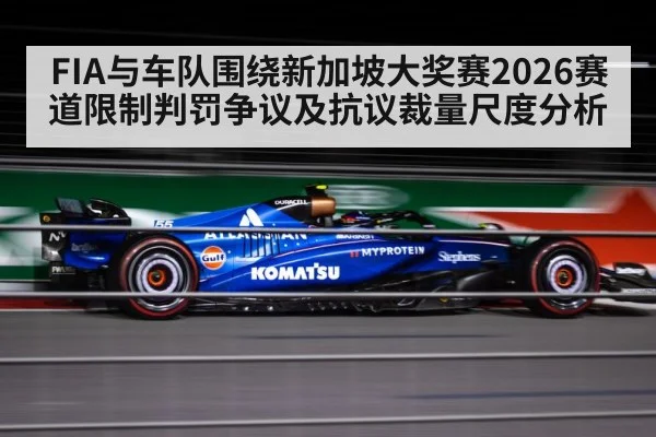FIA与车队围绕新加坡大奖赛2026赛道限制判罚争议及抗议裁量尺度分析