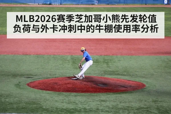 MLB2026赛季芝加哥小熊先发轮值负荷与外卡冲刺中的牛棚使用率分析