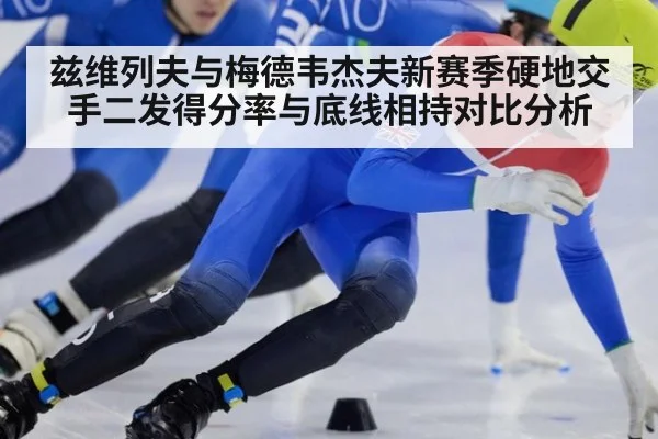 兹维列夫与梅德韦杰夫新赛季硬地交手二发得分率与底线相持对比分析