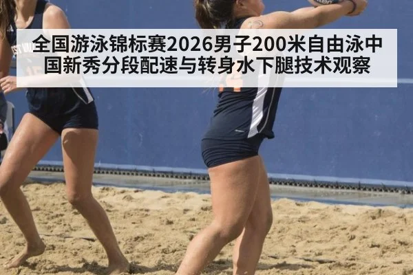 全国游泳锦标赛2026男子200米自由泳中国新秀分段配速与转身水下腿技术观察