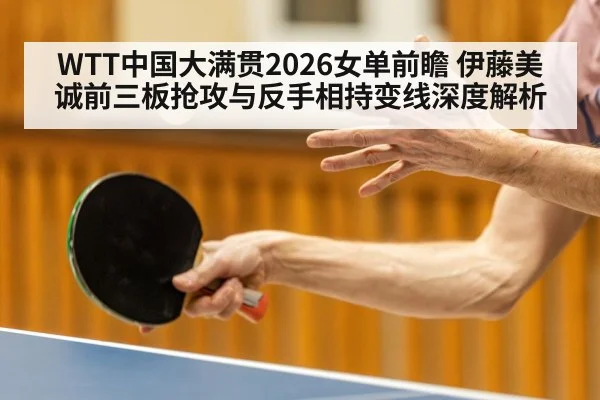 WTT中国大满贯2026女单前瞻 伊藤美诚前三板抢攻与反手相持变线深度解析