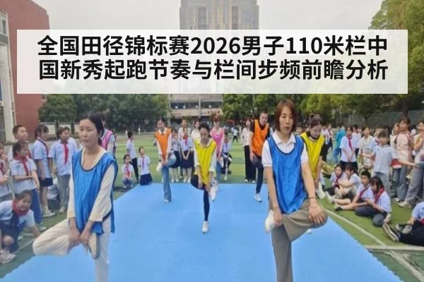 全国田径锦标赛2026男子110米栏中国新秀起跑节奏与栏间步频前瞻分析