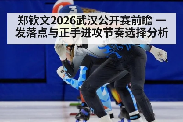 郑钦文2026武汉公开赛前瞻 一发落点与正手进攻节奏选择分析