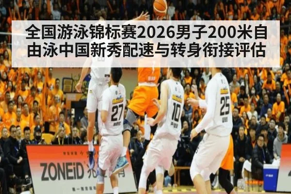 全国游泳锦标赛2026男子200米自由泳中国新秀配速与转身衔接评估