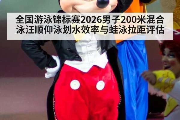 全国游泳锦标赛2026男子200米混合泳汪顺仰泳划水效率与蛙泳拉距评估