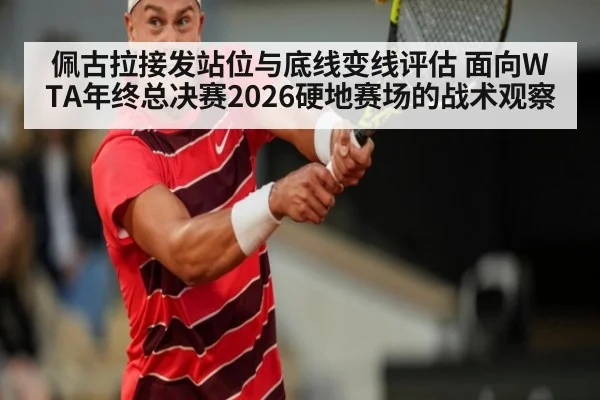 佩古拉接发站位与底线变线评估 面向WTA年终总决赛2026硬地赛场的战术观察