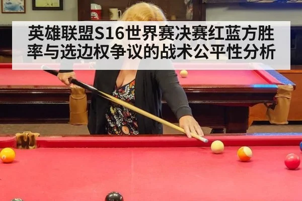 英雄联盟S16世界赛决赛红蓝方胜率与选边权争议的战术公平性分析